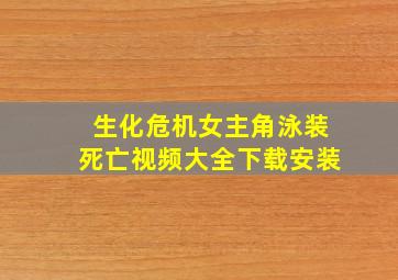 生化危机女主角泳装死亡视频大全下载安装