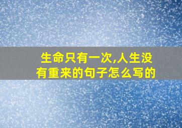 生命只有一次,人生没有重来的句子怎么写的