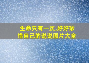 生命只有一次,好好珍惜自己的说说图片大全