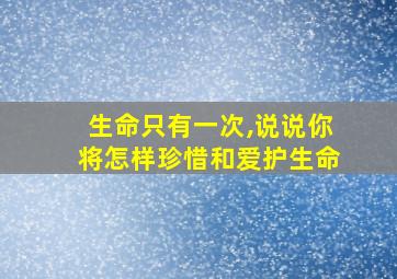 生命只有一次,说说你将怎样珍惜和爱护生命