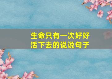 生命只有一次好好活下去的说说句子