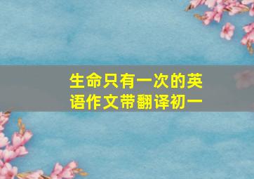 生命只有一次的英语作文带翻译初一