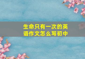 生命只有一次的英语作文怎么写初中