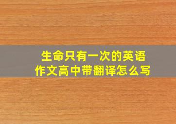 生命只有一次的英语作文高中带翻译怎么写