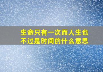 生命只有一次而人生也不过是时间的什么意思