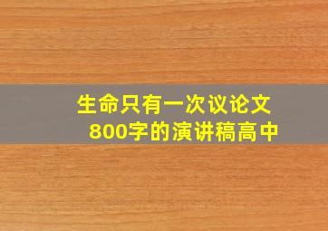 生命只有一次议论文800字的演讲稿高中