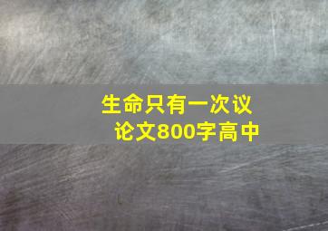 生命只有一次议论文800字高中