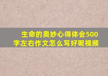 生命的奥妙心得体会500字左右作文怎么写好呢视频