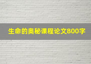 生命的奥秘课程论文800字