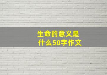 生命的意义是什么50字作文