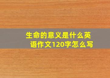 生命的意义是什么英语作文120字怎么写