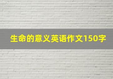 生命的意义英语作文150字