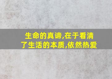 生命的真谛,在于看清了生活的本质,依然热爱