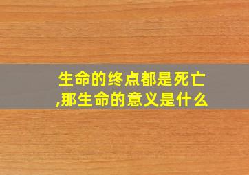 生命的终点都是死亡,那生命的意义是什么