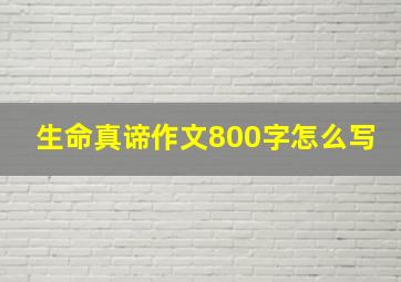 生命真谛作文800字怎么写