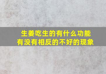 生姜吃生的有什么功能有没有相反的不好的现象