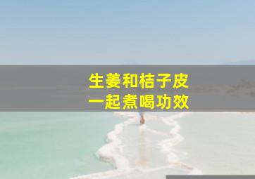 生姜和桔子皮一起煮喝功效