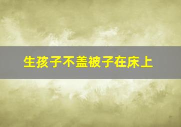 生孩子不盖被子在床上