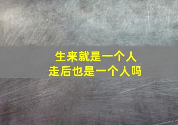 生来就是一个人走后也是一个人吗