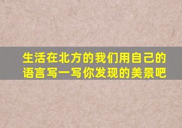 生活在北方的我们用自己的语言写一写你发现的美景吧