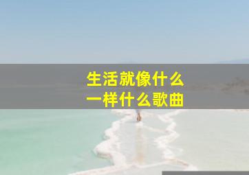 生活就像什么一样什么歌曲