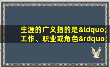 生涯的广义指的是“工作、职业或角色”