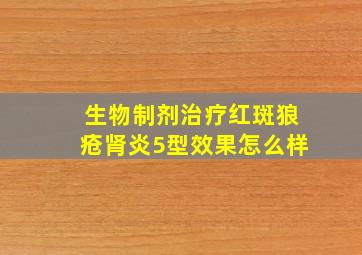 生物制剂治疗红斑狼疮肾炎5型效果怎么样