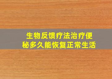 生物反馈疗法治疗便秘多久能恢复正常生活