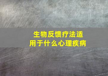 生物反馈疗法适用于什么心理疾病