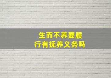 生而不养要履行有抚养义务吗