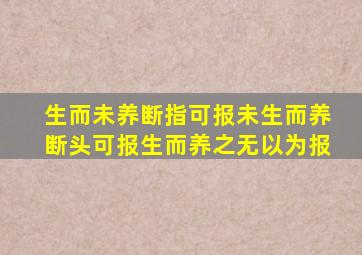 生而未养断指可报未生而养断头可报生而养之无以为报