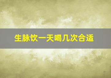 生脉饮一天喝几次合适