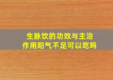 生脉饮的功效与主治作用阳气不足可以吃吗