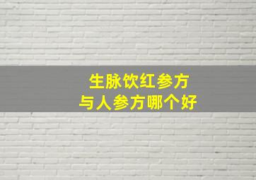 生脉饮红参方与人参方哪个好