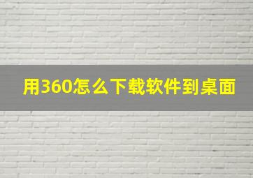 用360怎么下载软件到桌面