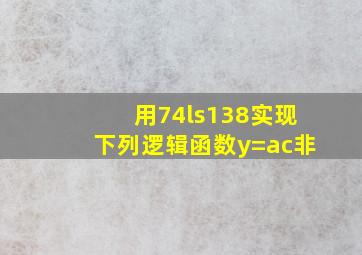 用74ls138实现下列逻辑函数y=ac非