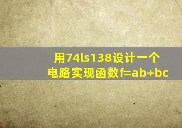 用74ls138设计一个电路实现函数f=ab+bc