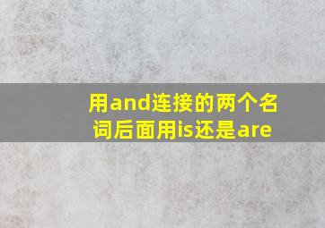 用and连接的两个名词后面用is还是are