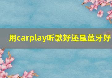 用carplay听歌好还是蓝牙好