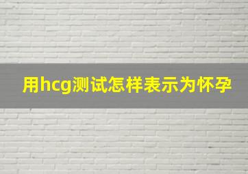 用hcg测试怎样表示为怀孕