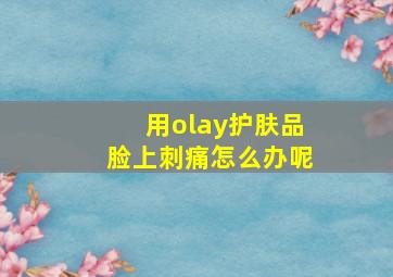 用olay护肤品脸上刺痛怎么办呢