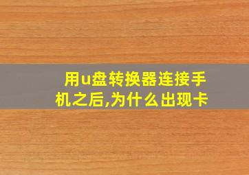 用u盘转换器连接手机之后,为什么出现卡