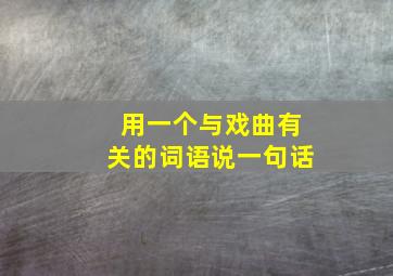 用一个与戏曲有关的词语说一句话