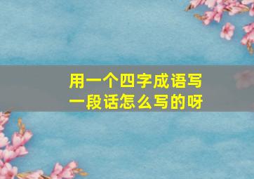 用一个四字成语写一段话怎么写的呀