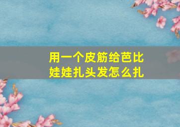 用一个皮筋给芭比娃娃扎头发怎么扎