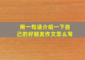 用一句话介绍一下自己的好朋友作文怎么写