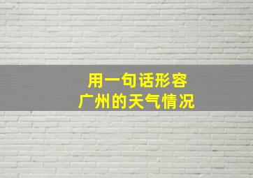 用一句话形容广州的天气情况