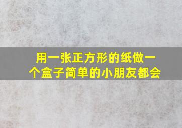 用一张正方形的纸做一个盒子简单的小朋友都会