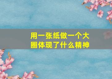 用一张纸做一个大圈体现了什么精神