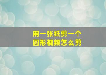 用一张纸剪一个圆形视频怎么剪